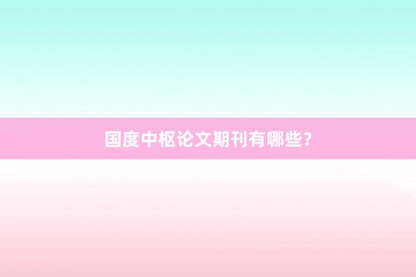 国度中枢论文期刊有哪些?