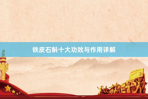 铁皮石斛十大功效与作用详解