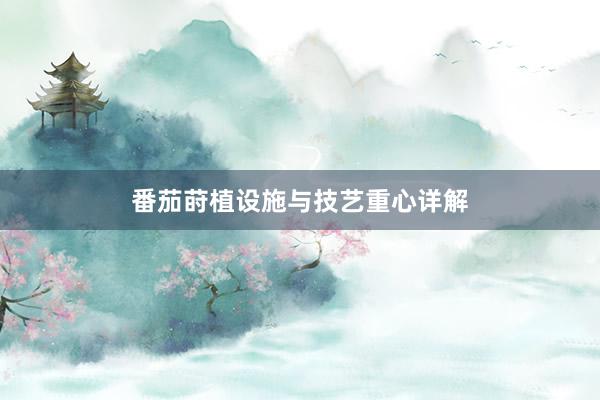 番茄莳植设施与技艺重心详解